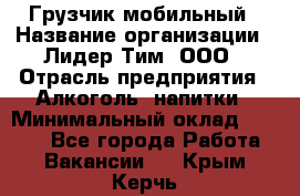 Грузчик мобильный › Название организации ­ Лидер Тим, ООО › Отрасль предприятия ­ Алкоголь, напитки › Минимальный оклад ­ 5 000 - Все города Работа » Вакансии   . Крым,Керчь